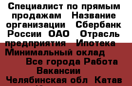 Специалист по прямым продажам › Название организации ­ Сбербанк России, ОАО › Отрасль предприятия ­ Ипотека › Минимальный оклад ­ 45 000 - Все города Работа » Вакансии   . Челябинская обл.,Катав-Ивановск г.